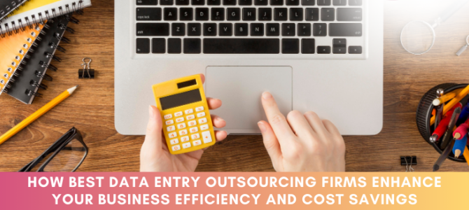 How best data entry Outsourcing Firms Enhance your Business Efficiency and Cost Savings