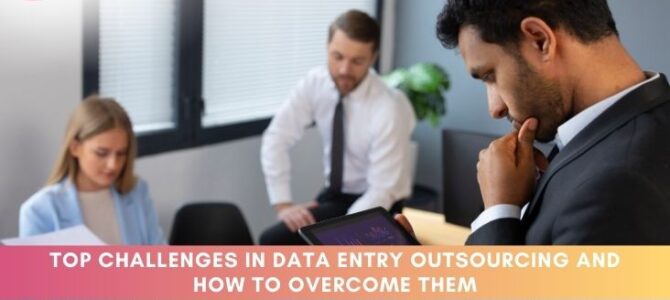 Top Challenges in Data Entry Outsourcing and How to Overcome Them