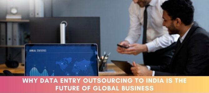 Why Data Entry Outsourcing to India is the Future of Global Business