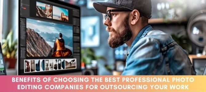 Benefits of Choosing the Best Professional Photo Editing Companies for Outsourcing Your Work