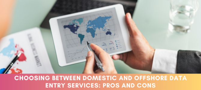 Choosing Between Domestic and Offshore Data Entry Services: Pros and Cons Choosing Between Domestic and Offshore Data Entry Services: Pros and Cons
