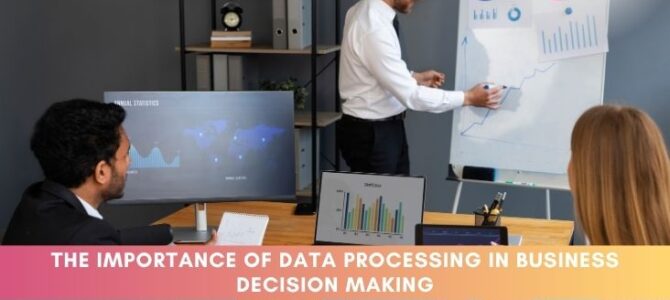 The Importance of Data Processing in Business Decision Making The Importance of Data Processing in Business Decision Making