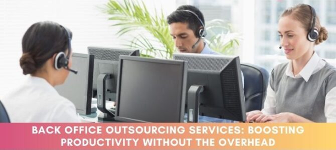 Back Office Outsourcing Services: Boosting Productivity Without the Overhead Back Office Outsourcing Services: Boosting Productivity Without the Overhead