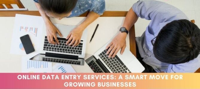 Online Data Entry Services: A Smart Move for Growing Businesses
