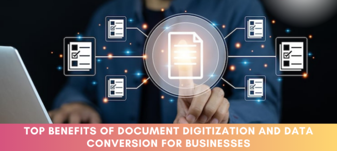 Top Benefits Of Document Digitization And Data Conversion For Businesses Top Benefits Of Document Digitization And Data Conversion For Businesses