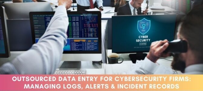 Outsourced Data Entry for Cybersecurity Firms: Managing Logs, Alerts & Incident Records