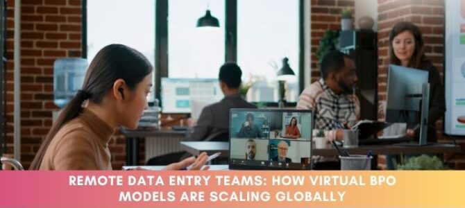 Remote Data Entry Teams: How Virtual BPO Models Are Scaling Globally