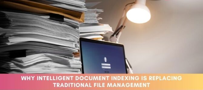 Why Intelligent Document Indexing is Replacing Traditional File Management? Why Intelligent Document Indexing is Replacing Traditional File Management?